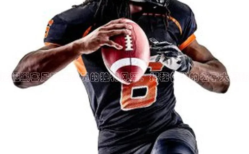 南宫app注册赛富乐斯挖掘黑客足球运动员的独特风采，揭秘他们的名字大揭秘