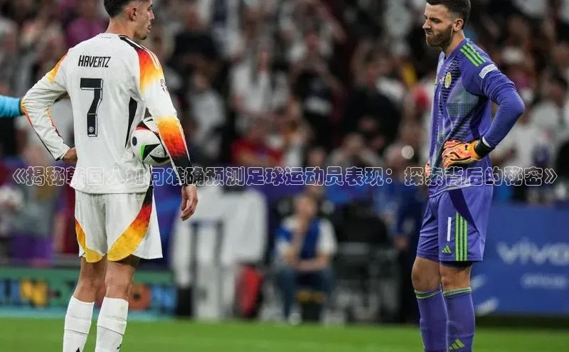 南宫pg娱乐电子游戏官网文心一言《揭秘韩国人如何准确预测足球运动员表现：探索背后的秘密》