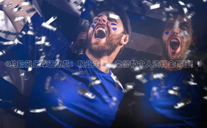 南宫注册入口官网注册ARGA公司《约翰逊足球运动员：职业生涯、荣誉和个人资料全揭秘！》