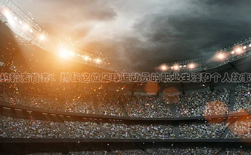 南宫pg娱乐电子游戏官网文心一言约翰麦肯齐：揭秘这位足球运动员的职业生涯和个人故事