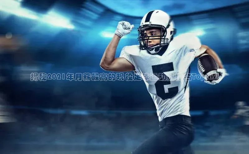 南宫28NG相信品牌力量滴滴出行揭秘2021年月薪最高的现役足球运动员排名Top List