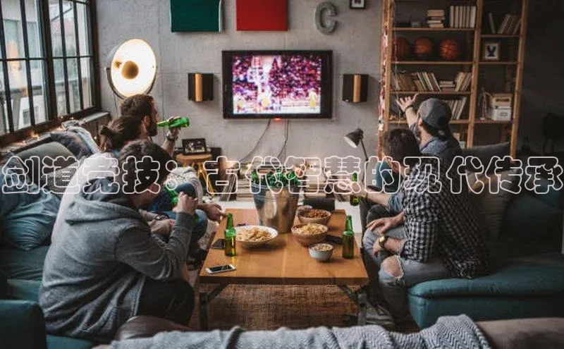 南宫NG注册平台入口诸葛科技剑道竞技：古代智慧的现代传承