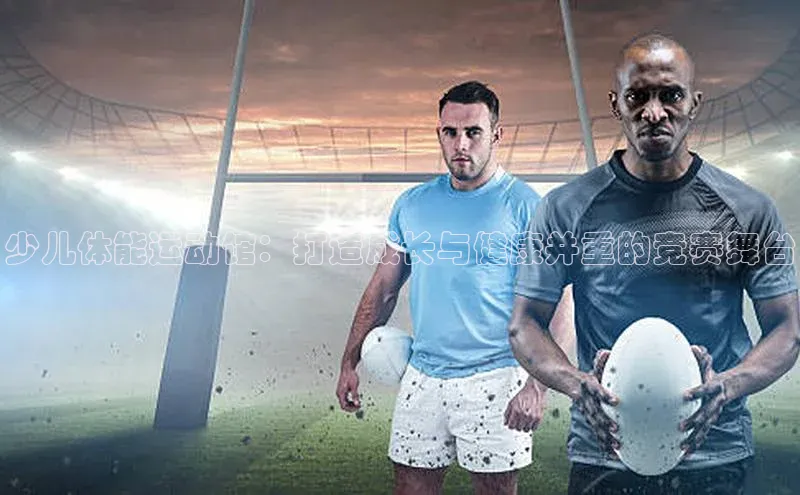 NG相信品牌的力量官网哇咔哇咔文化少儿体能运动馆：打造成长与健康并重的竞赛舞台