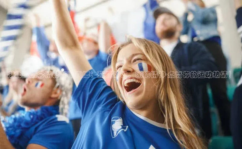 南宫ng28官网入口最新版本如流湖北运动会精彩赛事直播：强健体魄，团结精神-点亮你的运动热情！