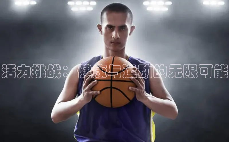 南宫NG28注册平台入口路畅科技活力挑战：健康与运动的无限可能