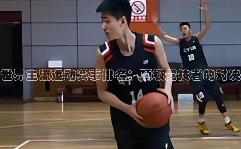 南宫28娱乐相信品牌的力量宣亚国际世界主流运动赛事排名：顶级竞技者的对决