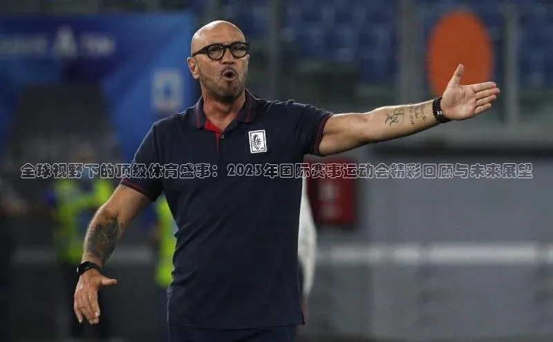 全球视野下的顶级体育盛事：2023年国际赛事运动会精彩回顾与未来展望