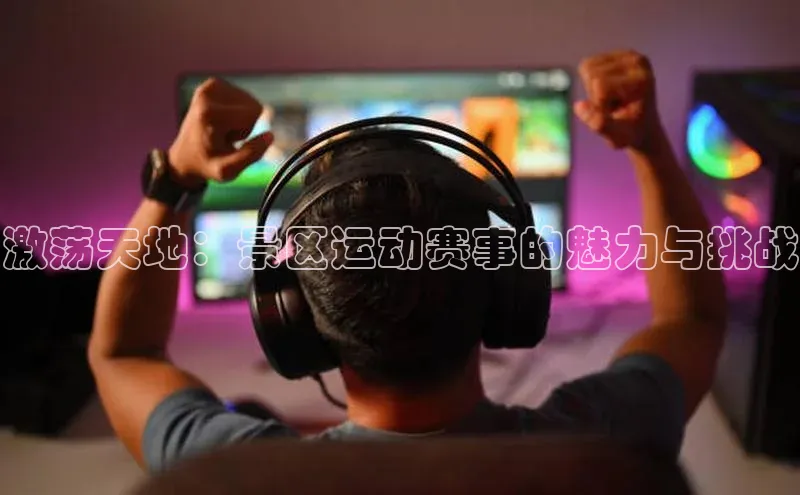 激荡天地：景区运动赛事的魅力与挑战