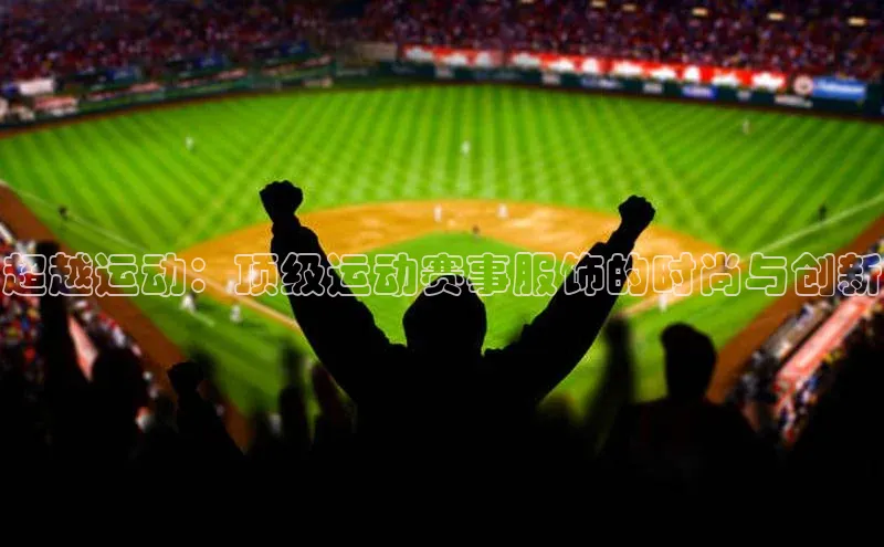 超越运动：顶级运动赛事服饰的时尚与创新