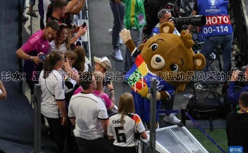彭水：展现运动魅力的舞台——赛事运动员风采的展示