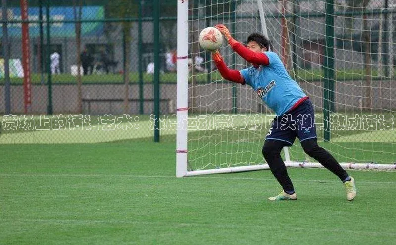 赛场上的话语艺术：深度运动赛事的口头禅与激励话语