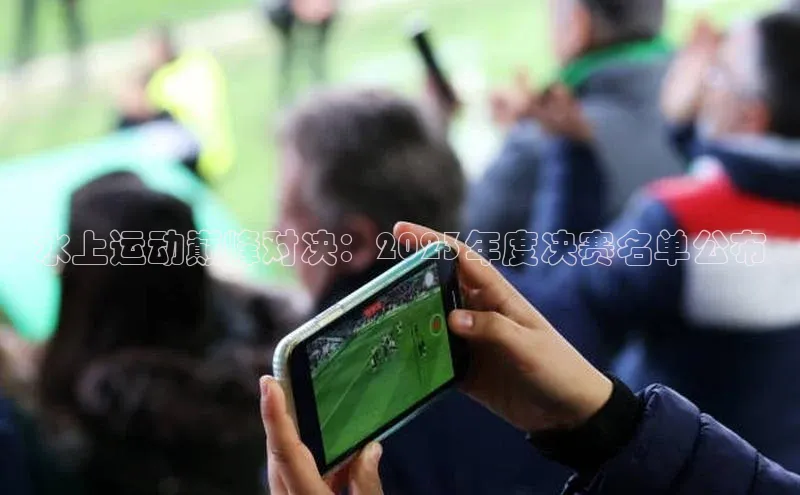 水上运动巅峰对决：2023年度决赛名单公布
