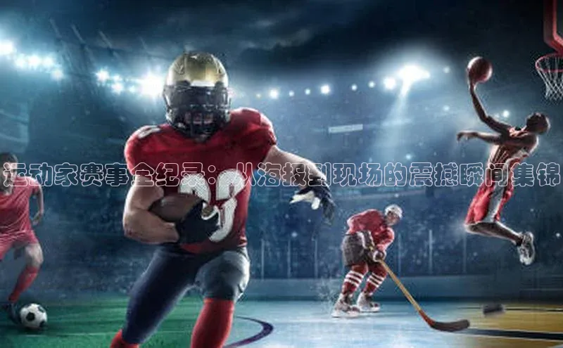 运动家赛事全纪录：从海报到现场的震撼瞬间集锦