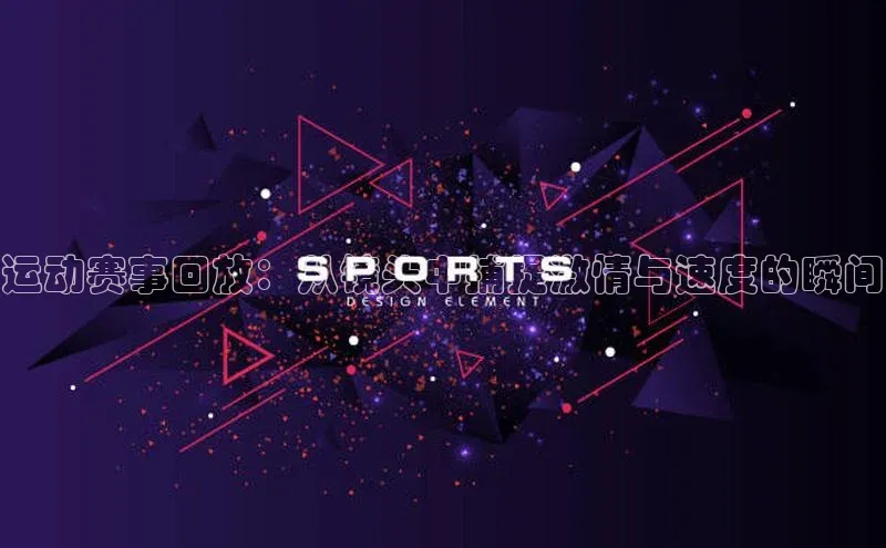 运动赛事回放：从镜头中捕捉激情与速度的瞬间