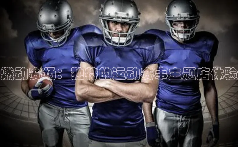 燃动赛场：独特的运动赛事主题店体验