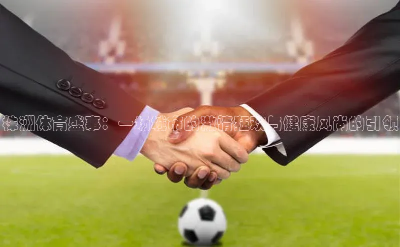 株洲体育盛事：一场城市的激情狂欢与健康风尚的引领