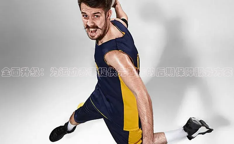 全面升级：为运动赛事提供完善后的后期保障服务方案