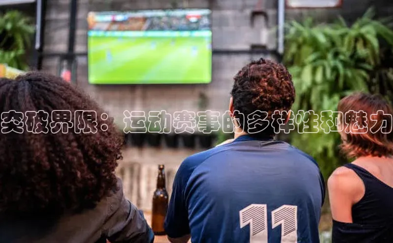 突破界限：运动赛事的多样性和魅力