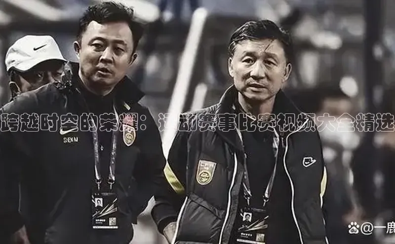 跨越时空的荣耀：运动赛事比赛视频大全精选