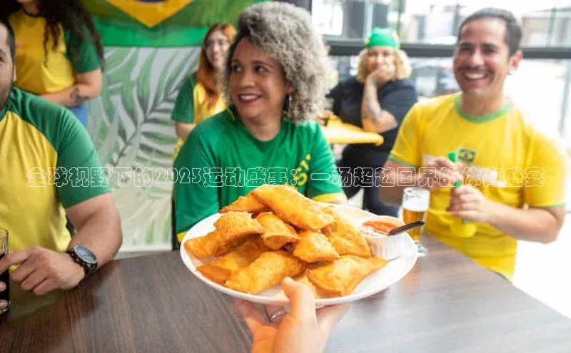全球视野下的2023运动盛事：一场超越国界的体育盛宴