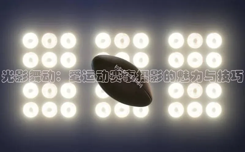 光影舞动：爱运动赛事摄影的魅力与技巧