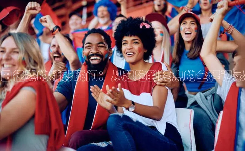 田径赛的精彩瞬间：从起跑到终点的全程记录