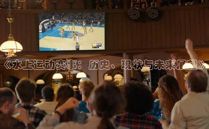《水上运动赛事：历史、现状与未来展望》
