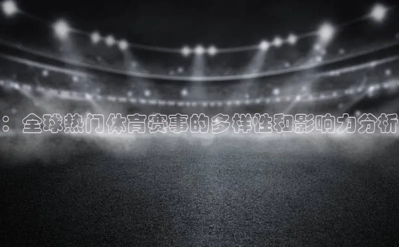 ：全球热门体育赛事的多样性和影响力分析