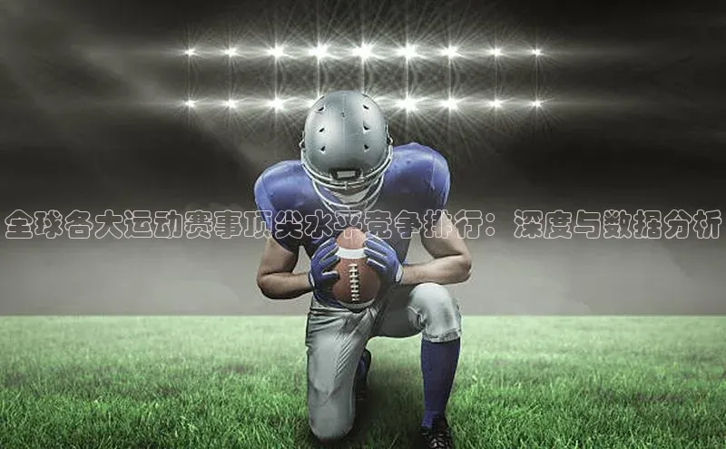 全球各大运动赛事顶尖水平竞争排行：深度与数据分析