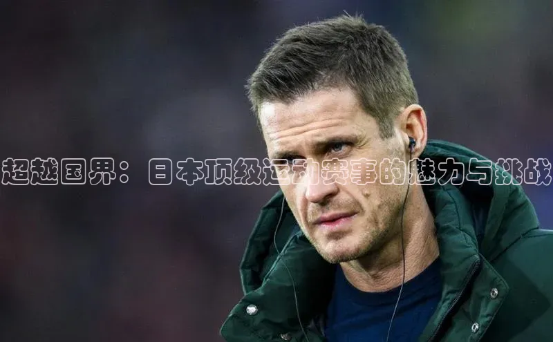 超越国界：日本顶级运动赛事的魅力与挑战