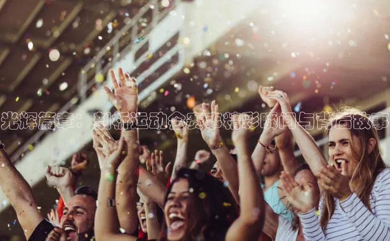 光辉篇章：剖析运动会赛事精彩瞬间与背后故事