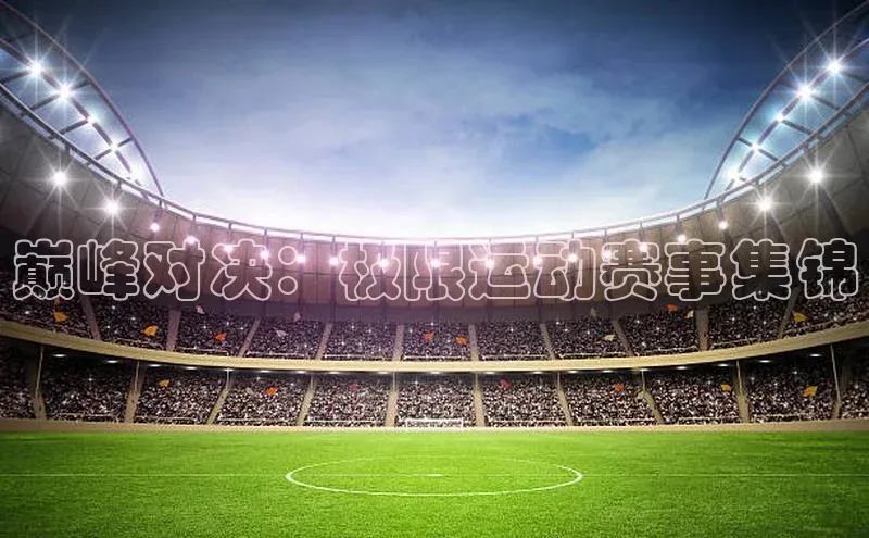 巅峰对决：极限运动赛事集锦