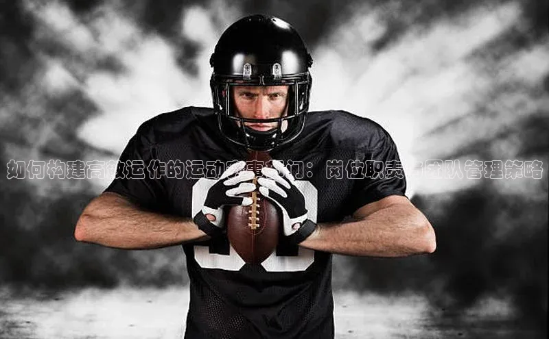 如何构建高效运作的运动赛事部门：岗位职责与团队管理策略