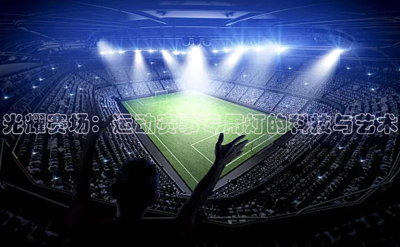 光耀赛场：运动赛事专用灯的科技与艺术
