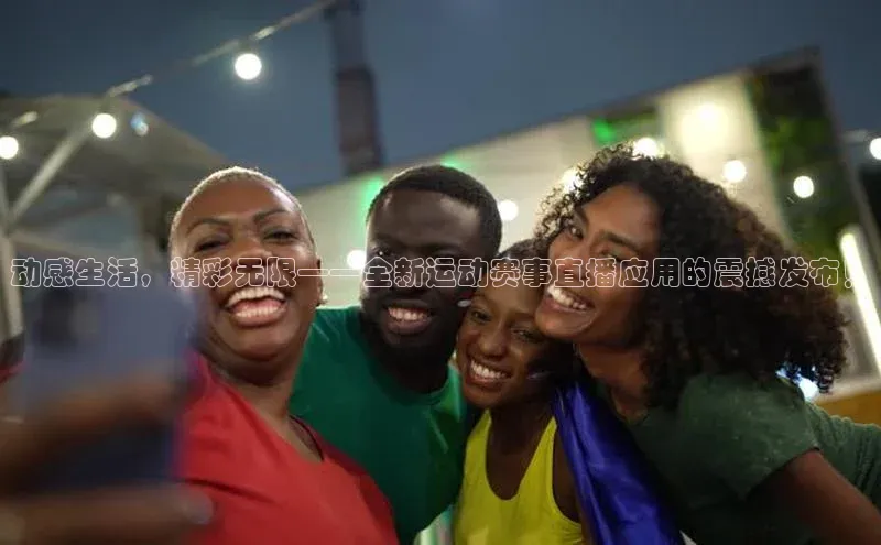 动感生活，精彩无限——全新运动赛事直播应用的震撼发布！