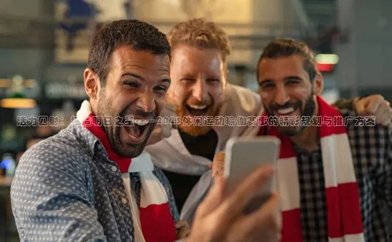 活力四射：打造明日之星——2023休闲运动瑜伽赛事的精彩规划与推广方案