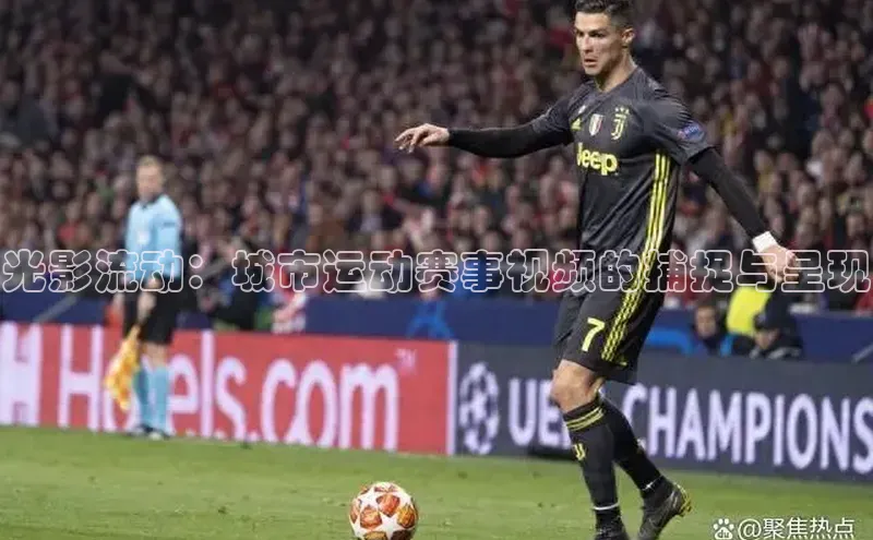 光影流动：城市运动赛事视频的捕捉与呈现