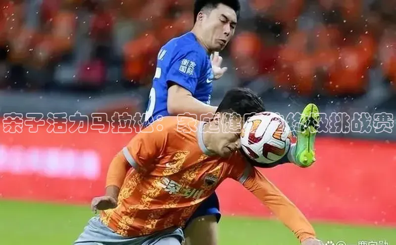 亲子活力马拉松：家庭健康的终极挑战赛