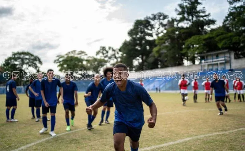 中国传统文化的现代演绎：龙狮运动的世界级赛事与文化传承