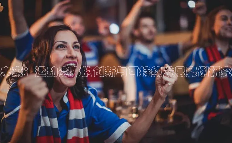 未来：运动赛事的创新与可持续发展案例研究
