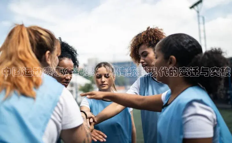 中国运动赛事全纪录：从传统到现代的变迁与突破