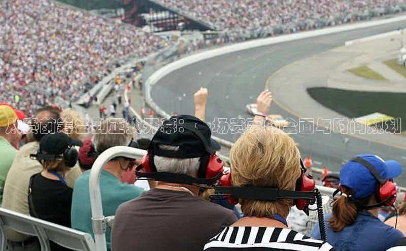 从赛前筹备到正式开幕：一场赛事的全面与时间规划