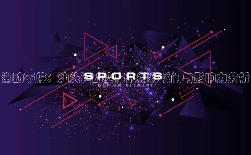 潮动不停：汕头运动赛事的精彩瞬间与影响力分析