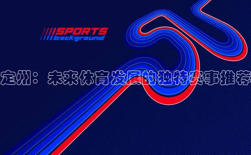 定州：未来体育发展的独特赛事推荐