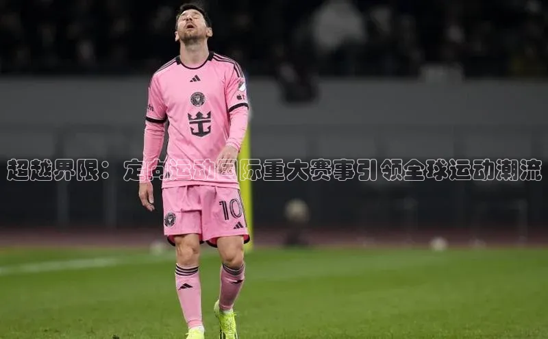 超越界限：定向运动国际重大赛事引领全球运动潮流