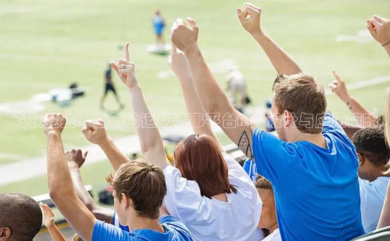 飞跃竞技：创新的运动赛事平台APP设计与应用策略