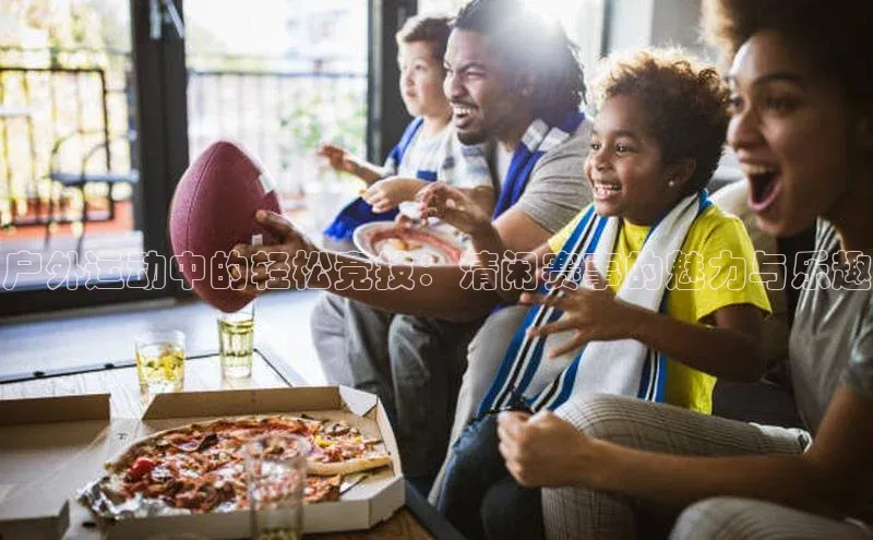 户外运动中的轻松竞技：清闲赛事的魅力与乐趣