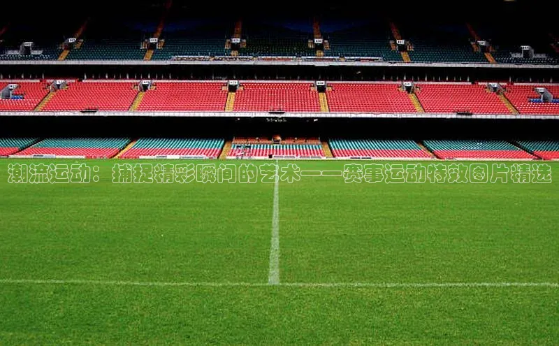 潮流运动：捕捉精彩瞬间的艺术——赛事运动特效图片精选