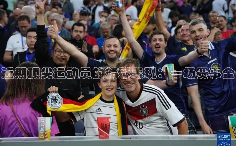 近期顶尖运动员的精彩表现：一场赛事全