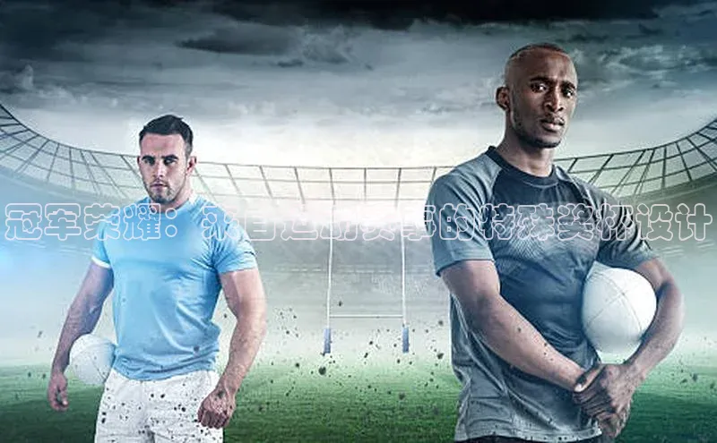 冠军荣耀：来自运动赛事的特殊奖杯设计